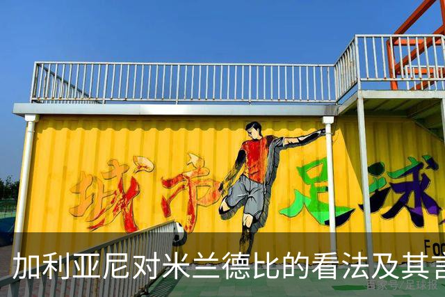 加利亚尼对米兰德比的看法及其言论分析